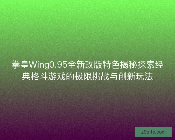 拳皇Wing0.95全新改版特色揭秘探索经典格斗游戏的极限挑战与创新玩法