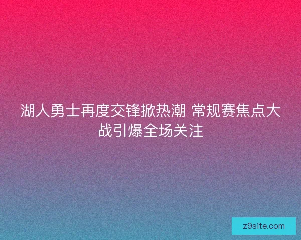湖人勇士再度交锋掀热潮 常规赛焦点大战引爆全场关注