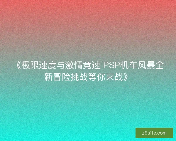 《极限速度与激情竞速 PSP机车风暴全新冒险挑战等你来战》
