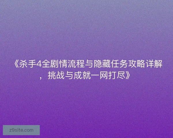 《杀手4全剧情流程与隐藏任务攻略详解，挑战与成就一网打尽》
