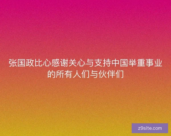 张国政比心感谢关心与支持中国举重事业的所有人们与伙伴们