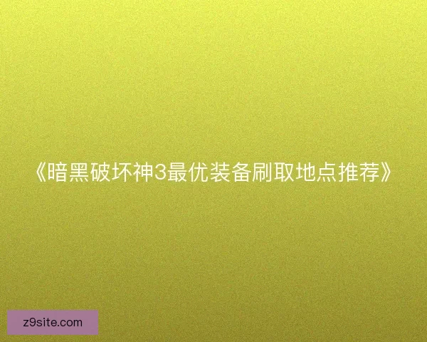 《暗黑破坏神3最优装备刷取地点推荐》