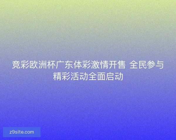 竞彩欧洲杯广东体彩激情开售 全民参与精彩活动全面启动